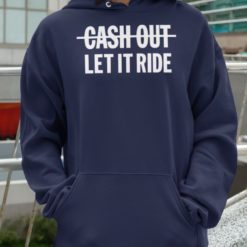 Cash out let it ride hoodie Cash out let it ride shirt