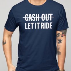 Cash out let it ride shirts