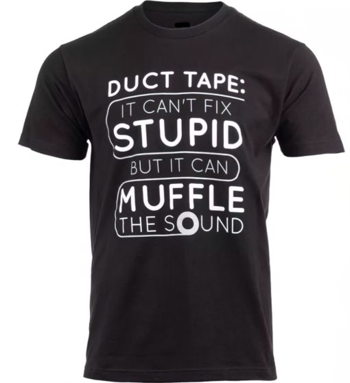 Duct tape it can't fix stupid but it can muffle the sound shirt
