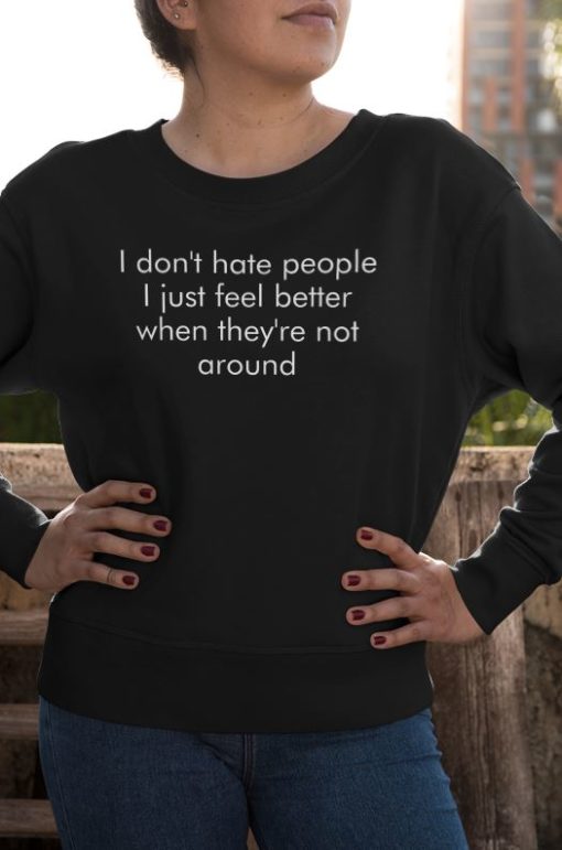 I dont hate people I just feel better when theys not around sweatshirt I don't hate people I just feel better when they's not around sweatshirt