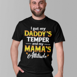I got my Daddy's temper and my mama's attitude shirt