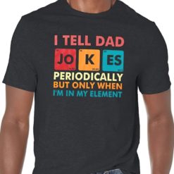 I tell Dad Jokes periodically but only when I'm in my element shirts