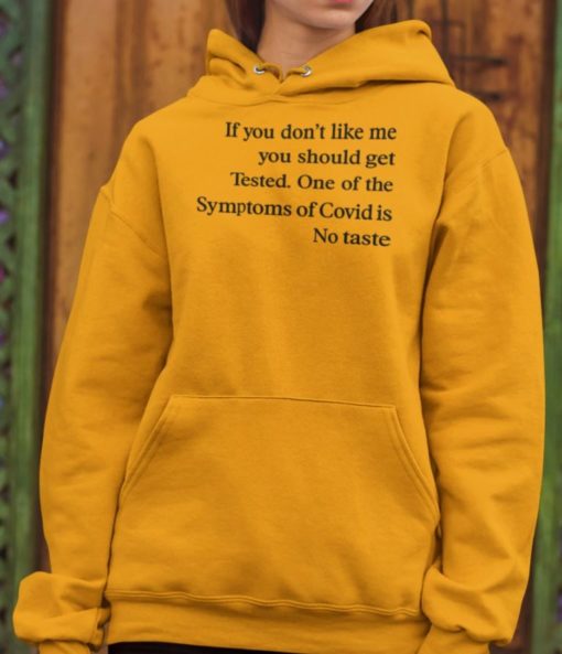 If you don't like me you should get tested on of the symptoms of covid is no taste hoodie