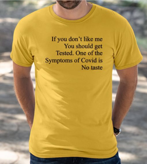 If you don't like me you should get Tested on of the symptoms of Covid is no taste t-shirt
