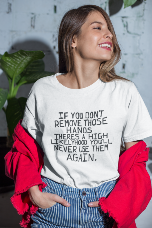 If you don't remove those hands theres a high likelyhood you'll never use them again shirt