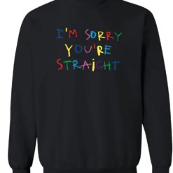 I'm sorry you're straight sweatshirt