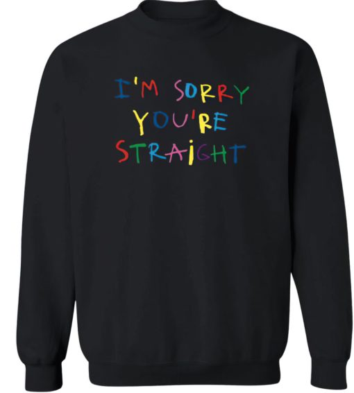 I'm sorry you're straight sweatshirt