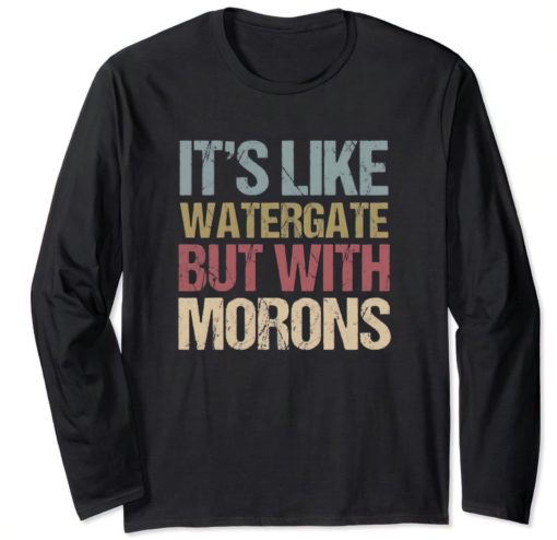 Its like watergate but with Morons sweatshirts It's like watergate but with Morons sweatshirt