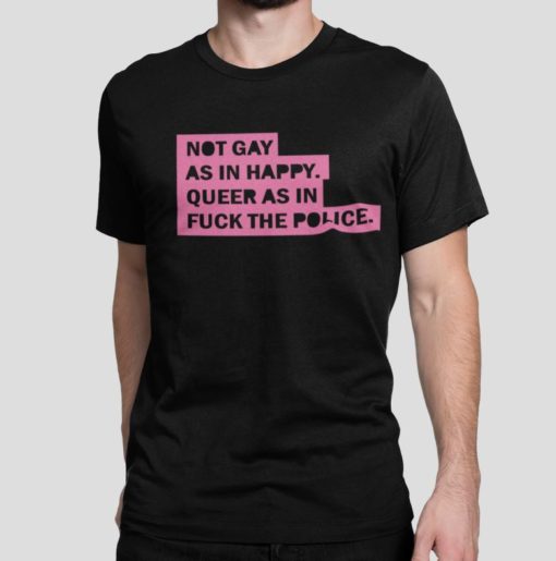 Not gay as in happy queer as in fuck the police shirt Not gay as in happy queer as in fuck the police shirt