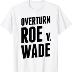Overturn Roe v Wade shirts