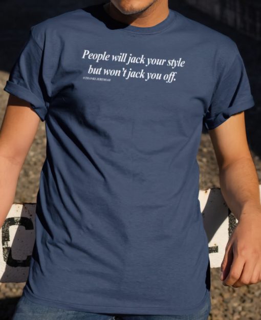 People will jack your style but won't jack you off shirts