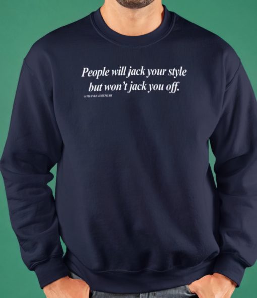 People will jack your style but won't jack you off sweatshirt