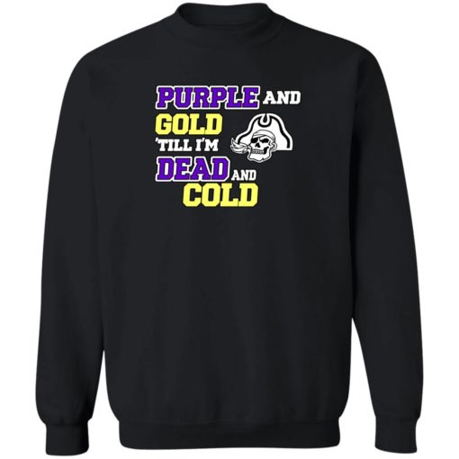Purple and gold till Im dead and cold sweatshirt Purple and gold till I'm dead and cold shirt