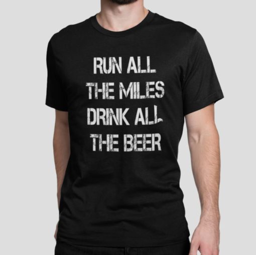 Run all the miles drink all the beer shirt Run all the miles drink all the beer shirt