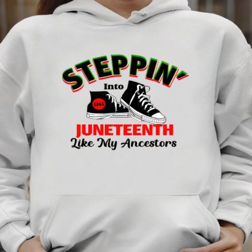 Steppin into Juneteenth like my ancestors hoodie Steppin' into Juneteenth like my ancestors shirt