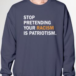 Stop pretending your rac*sm is patriotism sweatshirt