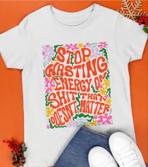 Stop wasting energy on shit that doesnt hater shirts Stop wasting energy on sh*t that doesn't hater shirt