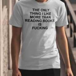 The only thing I like more than reading book is f*cking shirt