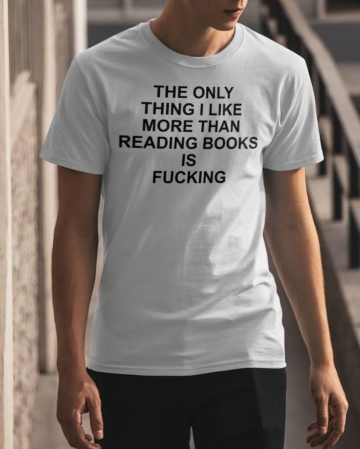 The only thing I like more than reading book is f*cking shirt