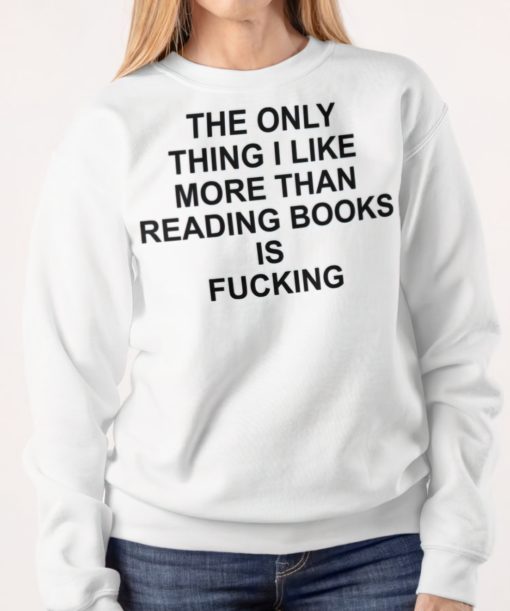 The only thing I like more than reading book is f*cking sweatshirt