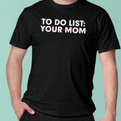 To do list your mom t-shirts