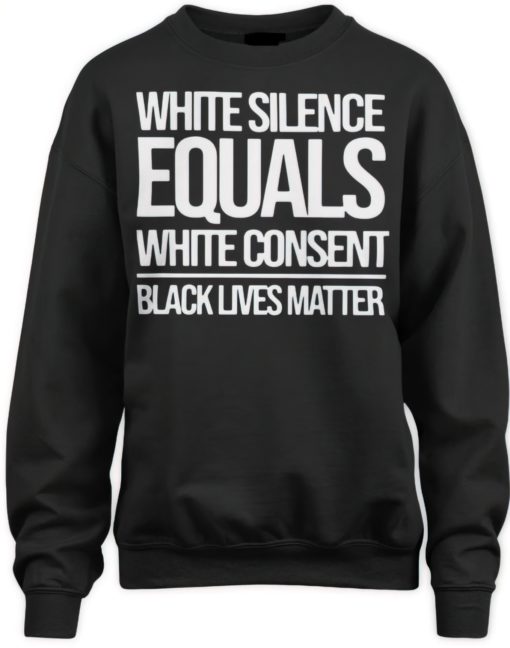 White silence equals white consent black live matter sweatshirts