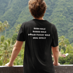 Born male raised male proud f*ckin' male deal with it shirt