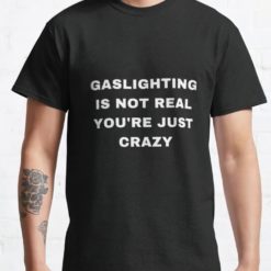 gaslighting is not real you're just crazy black shirts