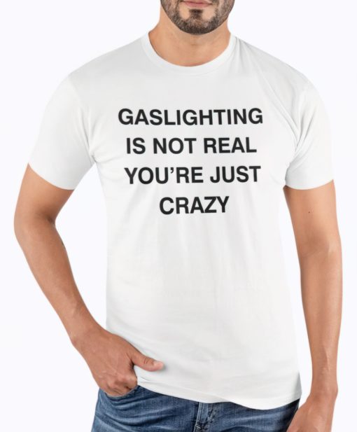 Gaslighting is not real you're just crazy shirts