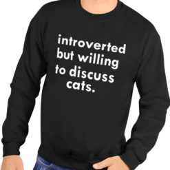 Introverted but willing to discuss cats sweatshirt