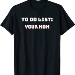 to do list your mom shirt To do list your mom shirt