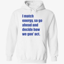 EndaS i match energy so go ahead and decide how we gon act shirt 2 1 I match energy so go ahead and decide how we gon act shirt