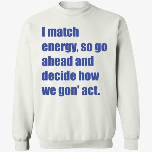 EndaS i match energy so go ahead and decide how we gon act shirt 3 1 I match energy so go ahead and decide how we gon act shirt