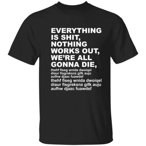 Endas everything is shit nothing work out were gonna die 1 1 1 Everything is sh*t nothing work out we’re gonna die shirt