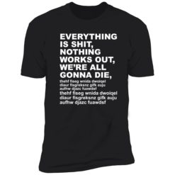 Endas everything is shit nothing work out were gonna die 5 1 1 Everything is sh*t nothing work out we’re gonna die shirt
