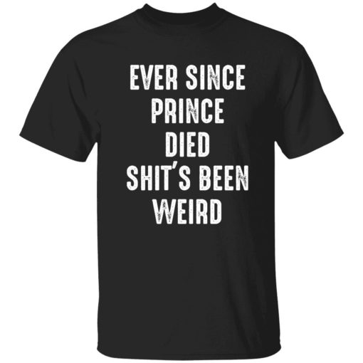 Endastore Ever since prince died shits been weird shirt 1 1 Ever since prince died sh*t's been weird shirt