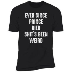 Endastore Ever since prince died shits been weird shirt 5 1 Ever since prince died sh*t's been weird shirt