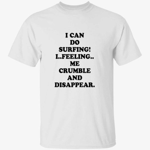 I can do surfing I feeling me crumble and disappear shirt 1 1 I can do surfing I feeling me crumble and disappear shirt