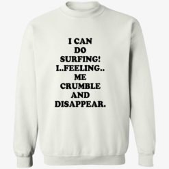 I can do surfing I feeling me crumble and disappear shirt 3 1 I can do surfing I feeling me crumble and disappear shirt