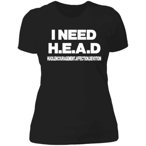 I need head shirt 6 1 I need head hugs encouragement affection devotion shirt