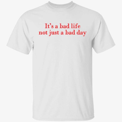 Its a bad life not just a bad day 1 1 It’s a bad life not just a bad day shirt