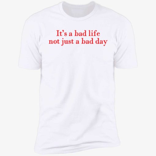 Its a bad life not just a bad day 5 1 It’s a bad life not just a bad day shirt