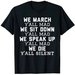 We march y'all mad we sit down we speak up we die y'all silent shirt