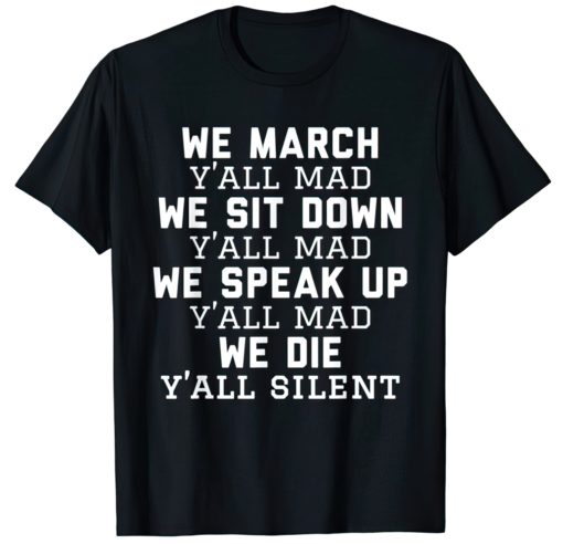 We march y'all mad we sit down we speak up we die y'all silent shirt