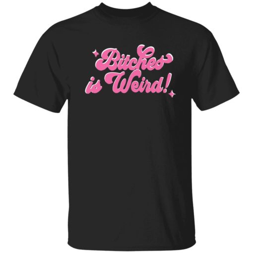 bitches is weird shirt 1 1 Bitches is weird shirt