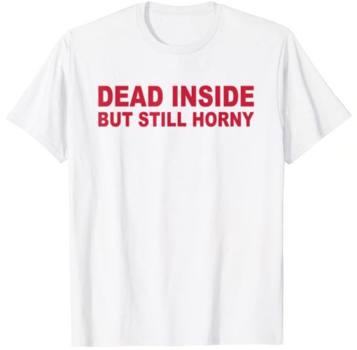 dead inside but still horny t-shirt