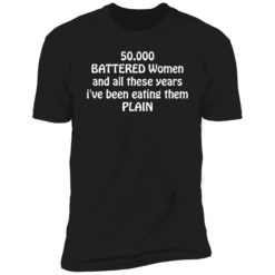 endas 50000 Battered Women And All These Years Ive Been Eating Them Plain Shirt 5 1 50,000 battered women and all these years i've been eating them plain shirt