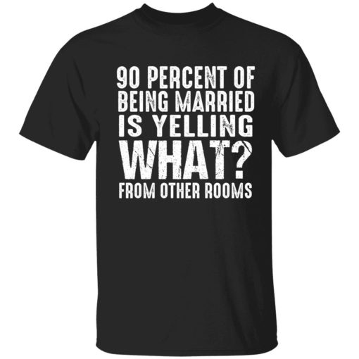 endas 90 percent of being married shirt 1 1 90 percent of being married is yelling what from other rooms shirt