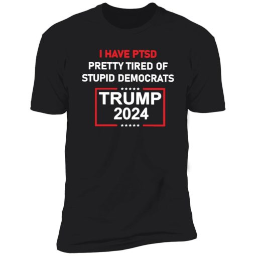 endas I Have Ptsd Pretty Tired Of Stupid Democrats Trump 2024 Shirt 5 1 I have ptsd pretty tired of stupid democrats Tr*mp 2024 shirt
