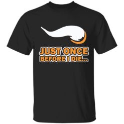 Just once before I die shirt